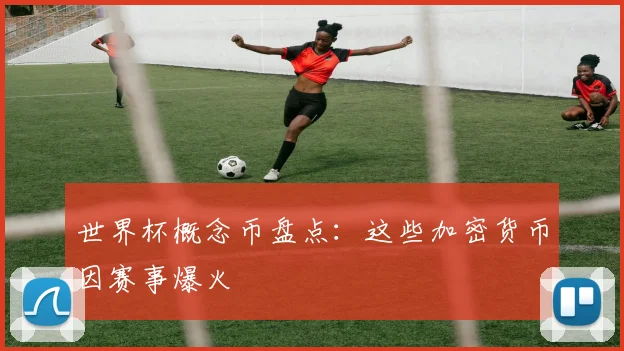 世界杯概念币盘点：这些加密货币因赛事爆火
