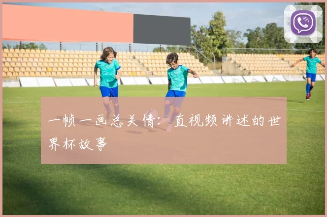 一帧一画总关情：直视频讲述的世界杯故事