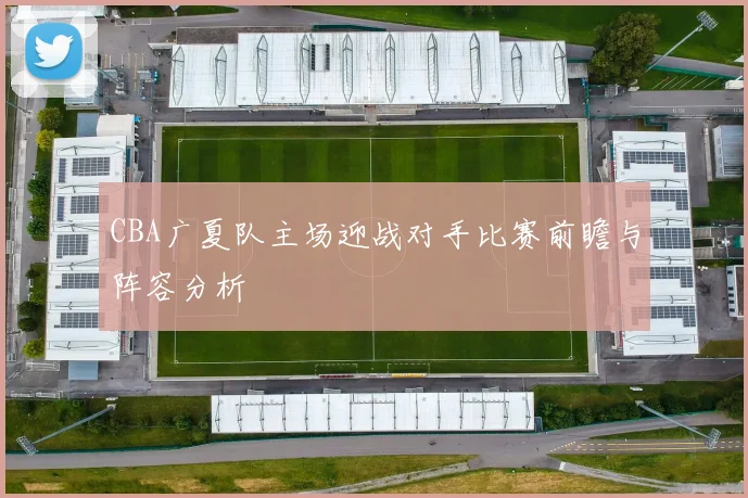 CBA广夏队主场迎战对手比赛前瞻与阵容分析
