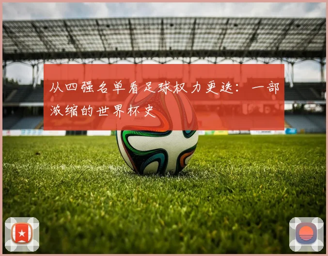 从四强名单看足球权力更迭：一部浓缩的世界杯史