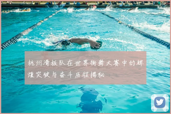 杭州滑板队在世界街舞大赛中的辉煌突破与奋斗历程揭秘