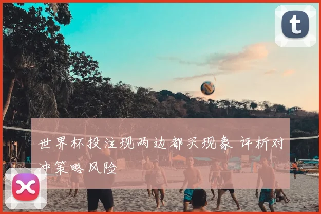 世界杯投注现两边都买现象 评析对冲策略风险
